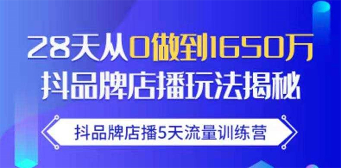 抖品牌店播5天流量训练营：28天从0做到1650万抖音品牌店播玩法揭秘-云网创资源站