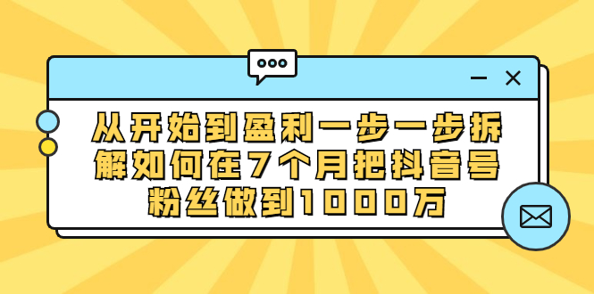 从开始到盈利一步一步拆解如何在7个月把抖音号粉丝做到1000万-云网创资源站