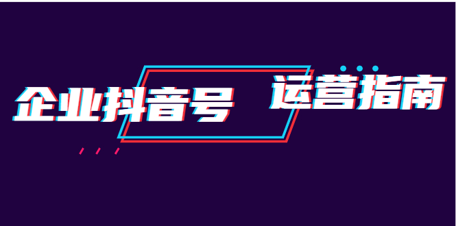 企业抖音号运营指南：内容规划+运营策略+运营方法，快速掌握企业号运营-云网创资源站