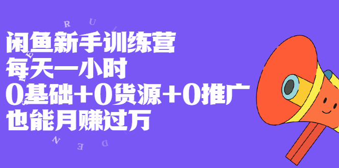 闲鱼新手训练营，每天一小时，0基础+0货源+0推广 也能月赚过万-云网创资源站