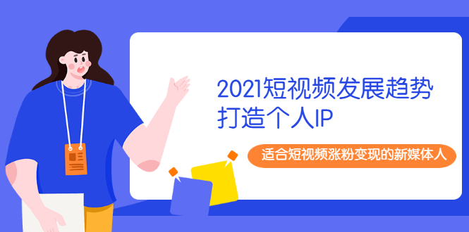 2021短视频发展趋势+打造个人IP，适合短视频涨粉变现的新媒体人-云网创资源站