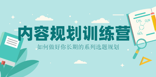 内容规划训练营，如何做好你长期的系列选题规划-云网创资源站