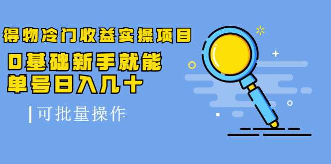 得物冷门收益实操项目，0基础新手就能单号日入几十，可批量操作【视频课】-云网创资源站