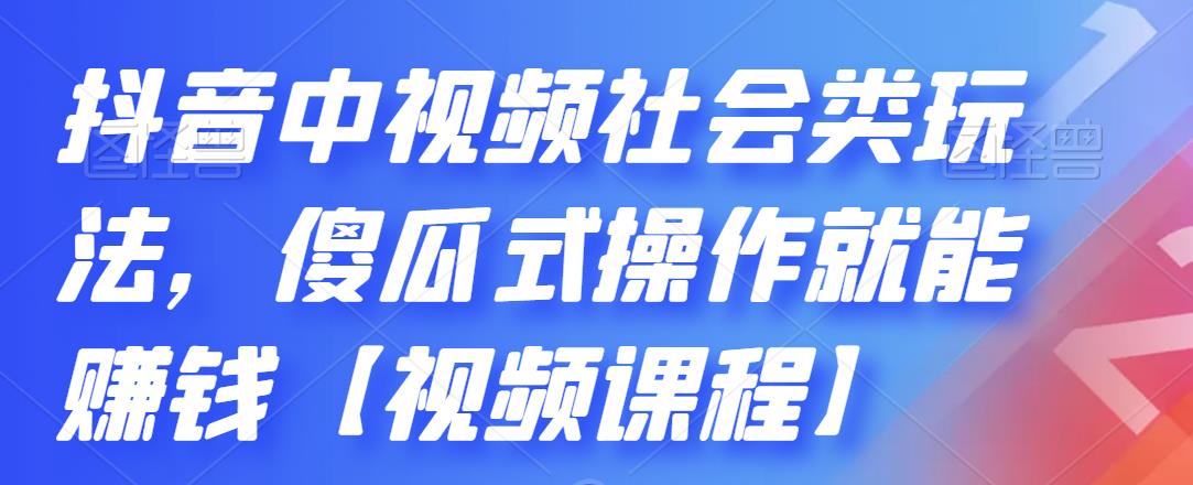 抖音中视频社会类玩法，傻瓜式操作就能赚钱【视频课程】-云网创资源站