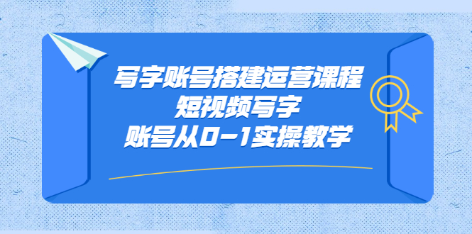 写字账号搭建运营课程，短视频写字账号从0-1实操教学-云网创资源站