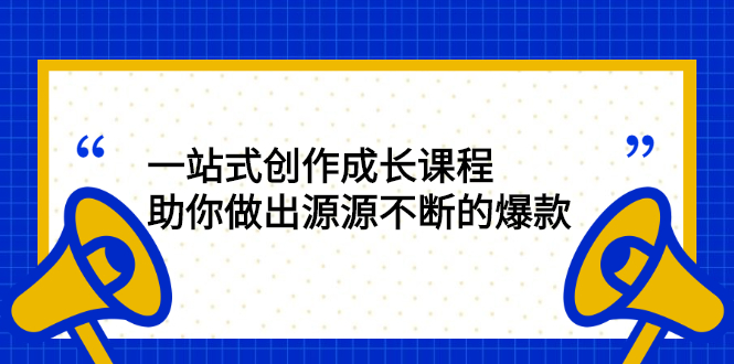 一站式创作成长课程：助你做出源源不断的爆款-云网创资源站