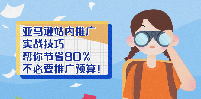 亚马逊站内推广·实战技巧：帮你节省80%不必要推广预算！-云网创资源站