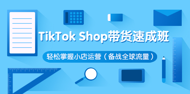 TikTok Shop带货速成班 轻松掌握小店运营-云网创资源站