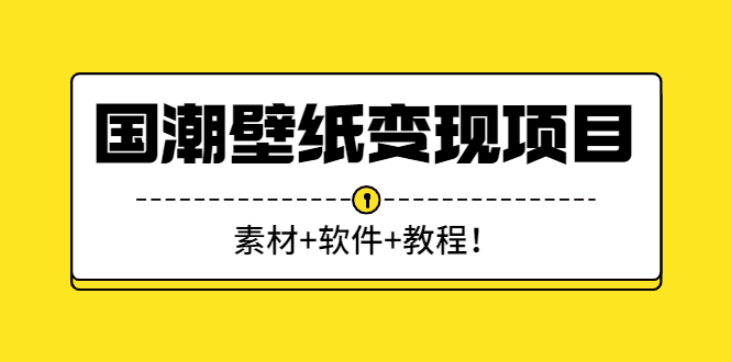 国潮壁纸变现项目：新手可操作日赚300+-云网创资源站