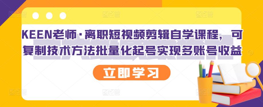 离职短视频剪辑自学课程，可复制技术方法批量化起号实现多账号收益-云网创资源站