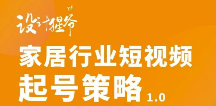 家居行业短视频起号策略，家居行业非主流短视频策略课价值4980元-云网创资源站