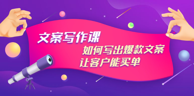 文案写作课：如何写出爆款文案，让客户能买单，价值1999元-云网创资源站