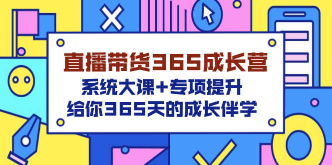 直播带货365成长营，系统大课+专项提升，给你365天的成长伴学-云网创资源站