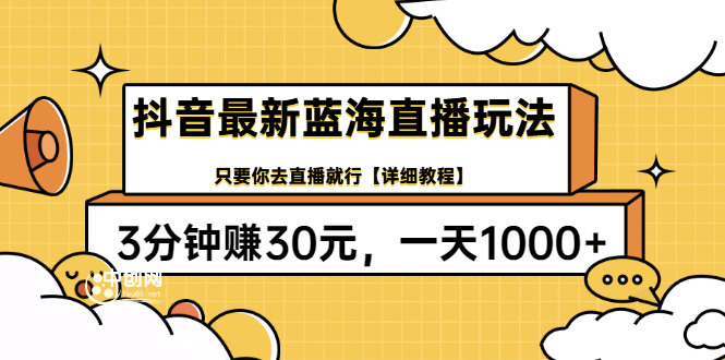 抖音最新蓝海直播玩法，3分钟赚30元，一天1000+只要你去直播就行(详细教程)-云网创资源站