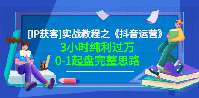 星盒[IP获客]实战教程之《抖音运营》3小时纯利过万0-1起盘完整思路 价值498-云网创资源站