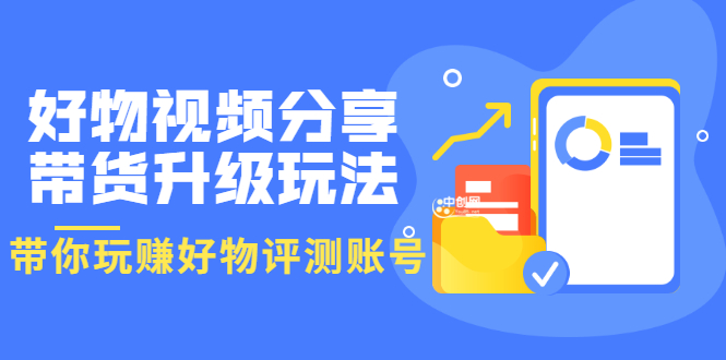 好物视频分享带货升级玩法：玩赚好物评测账号，月入10个W-云网创资源站