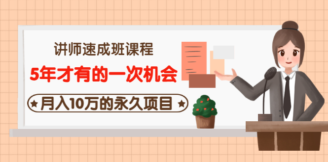 讲师速成班课程《5年才有的一次机会，月入10万的永久项目》价值680元-云网创资源站