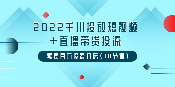 2022千川投放短视频+直播带货投流，实操百万投流打法-云网创资源站