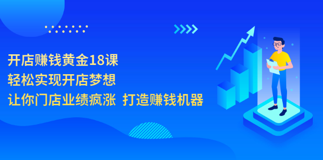 开店赚钱黄金18课，轻松实现开店梦想，让你门店业绩疯涨  打造赚钱机器-云网创资源站