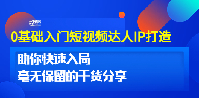 0基础入门短视频达人IP打造：助你快速入局 毫无保留的干货分享(10节视频课)-云网创资源站