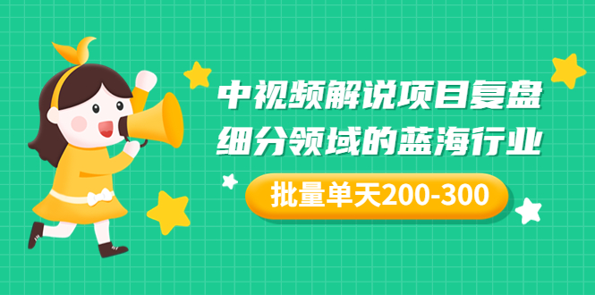 某付费文章：中视频解说项目复盘：细分领域的蓝海行业 批量单天200-300收益-云网创资源站