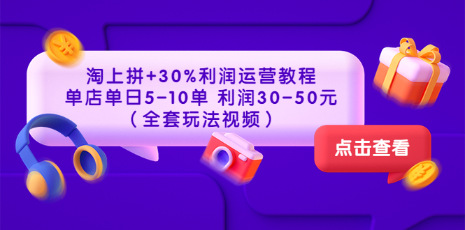 淘上拼+30%利润运营教程 ：单店单日5-10单 利润30-50元-云网创资源站