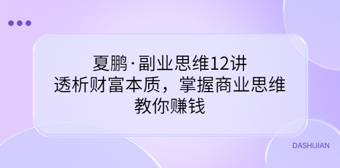 夏鹏·副业思维12讲，透析财富本质，掌握商业思维，教你赚钱-云网创资源站