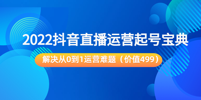 2022抖音直播运营起号宝典：解决从0到1运营难题-云网创资源站