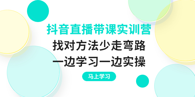 抖音直播带课实训营：找对方法少走弯路，一边学习一边实操-云网创资源站