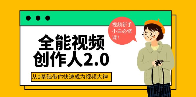 全能视频创作人2.0：短视频拍摄、剪辑、运营导演思维、IP打造，一站式教学-云网创资源站