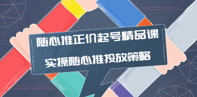 随心推正价起号精品课，实操随心推投放策略-云网创资源站