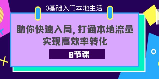 0基础入门本地生活：助你快速入局，8节课带你打通本地流量，实现高效率转化-云网创资源站