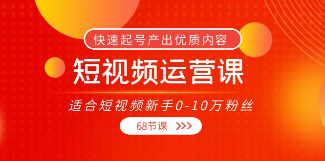 短视频运营课，适合短视频新手0-10万粉丝，快速起号产出优质内容-云网创资源站