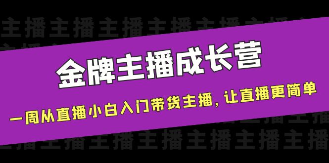 金牌主播成长营，一周从直播小白入门带货主播，让直播更简单-云网创资源站