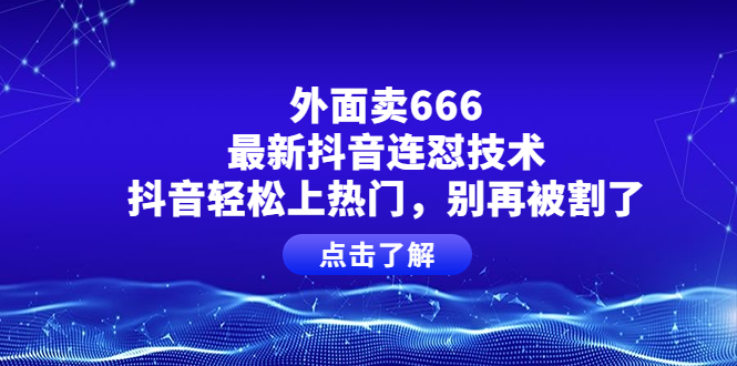 外面卖666的最新抖音连怼技术，抖音轻松上热门，别再被割了-云网创资源站