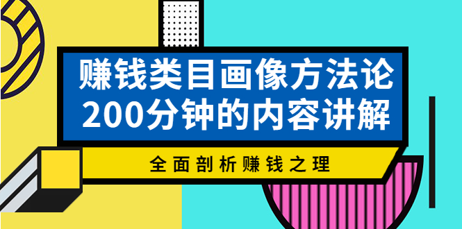 赚钱类目画像方法论，200分钟的内容讲解，全面剖析赚钱之理！-云网创资源站