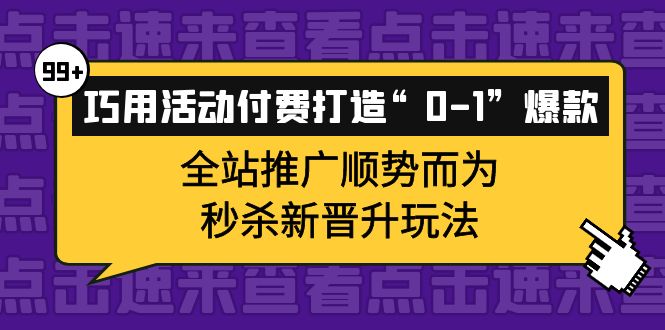 巧用活动付费打造“0-1”爆款，全站推广顺势而为，秒杀新晋升玩法-云网创资源站