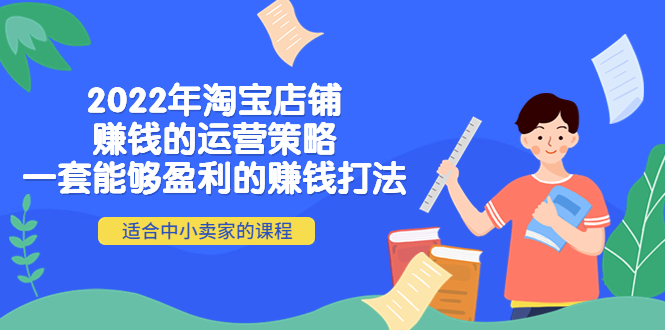 2022年淘宝店铺赚钱的运营策略：一套能够盈利的赚钱打法，适合中小卖家-云网创资源站