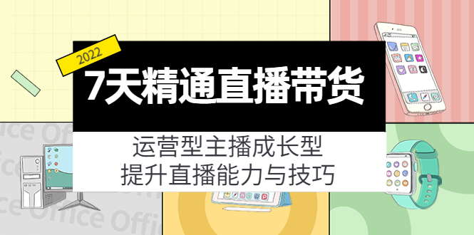 7天精通直播带货，运营型主播成长型，提升直播能力与技巧-云网创资源站