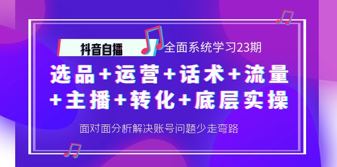 抖音自播 全面系统学习23期：选品+运营+话术+流量+主播+转化+底层实操-云网创资源站