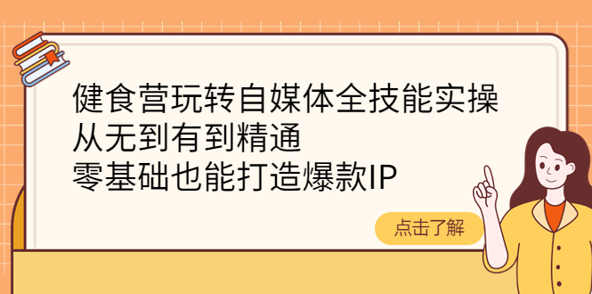 健食营玩转自媒体全技能实操，从无到有到精通，零基础也能打造爆款IP-云网创资源站