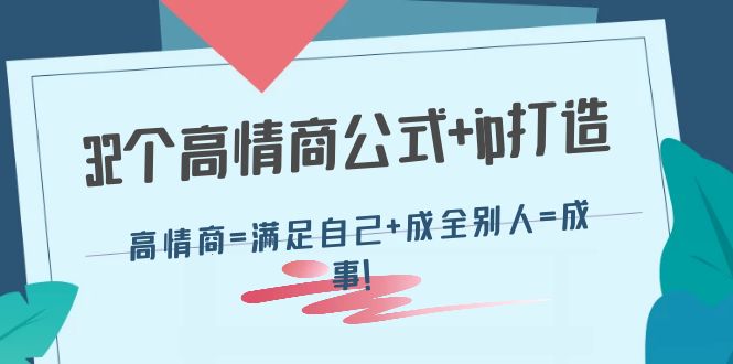 32个高情商公式+ip打造：高情商=满足自己+成全别人=成事！-云网创资源站