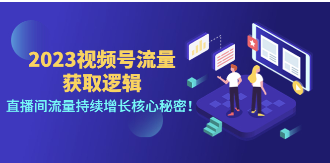 2023视频号流量获取逻辑：直播间流量持续增长核心秘密！-云网创资源站