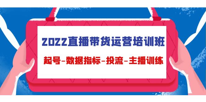 2022直播带货运营培训班：起号-数据指标-投流-主播训练-云网创资源站