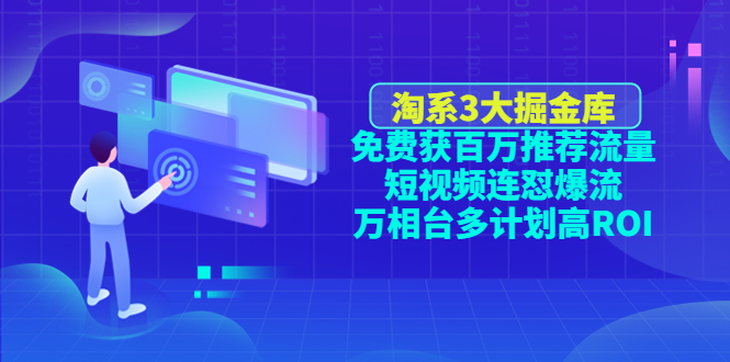 淘系3大掘金库：免费获百万推荐流量+短视频连怼爆流+万相台多计划高ROI-云网创资源站