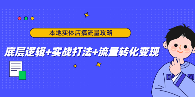 本地实体店搞流量攻略：底层逻辑+实战打法+流量转化变现-云网创资源站