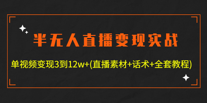 半无人直播变现实战(12.18号更新) 单视频变现3到12w+(全套素材+话术+教程)-云网创资源站