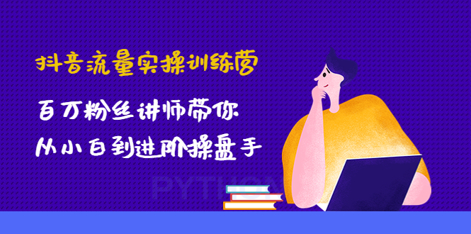 抖音流量实操训练营：百万粉丝讲师带你从小白到进阶操盘手！-云网创资源站