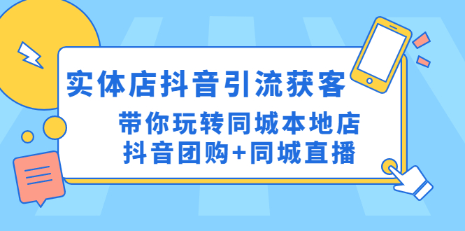 实体店抖音引流获客实操课：带你玩转同城本地店抖音团购+同城直播-云网创资源站