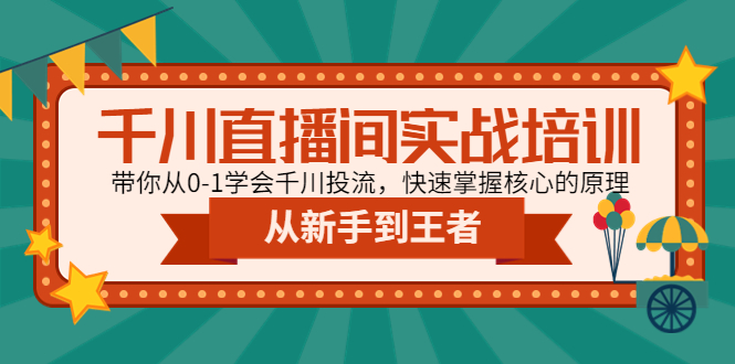 千川直播间实战培训：带你从0-1学会千川投流，快速掌握核心的原理-云网创资源站